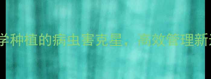 图片 先正达世高农药：科学种植的病虫害克星，高效管理新选择（附技术指南）1