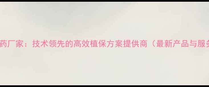 图片 先正达农药厂家：技术领先的高效植保方案提供商（最新产品与服务指南）2