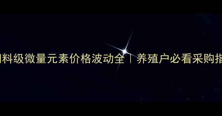图片 兔饲料级微量元素价格波动全｜养殖户必看采购指南2