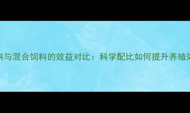 图片 全价料与混合饲料的效益对比：科学配比如何提升养殖效益？