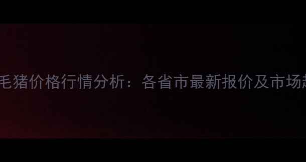 图片 全国三元毛猪价格行情分析：各省市最新报价及市场趋势解读1