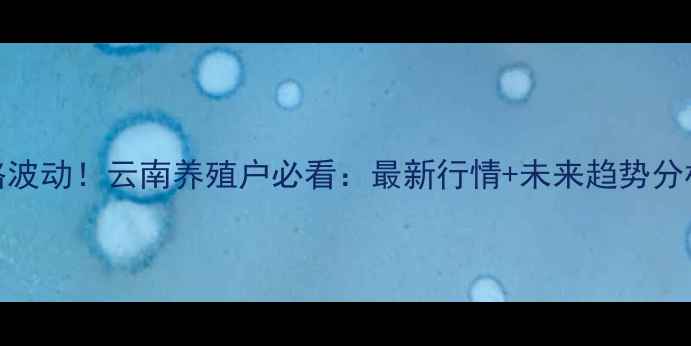 图片 全国今日猪肉价格波动！云南养殖户必看：最新行情+未来趋势分析（附养殖建议）