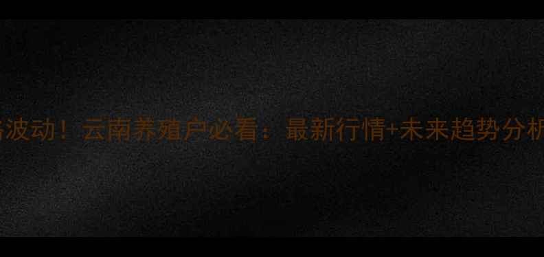 图片 全国今日猪肉价格波动！云南养殖户必看：最新行情+未来趋势分析（附养殖建议）2