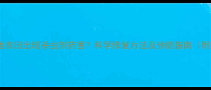 图片 全国多地农田出现杀虫剂药害？科学修复方法及预防指南（附案例）1
