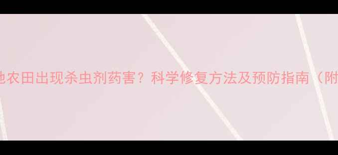 图片 全国多地农田出现杀虫剂药害？科学修复方法及预防指南（附案例）2