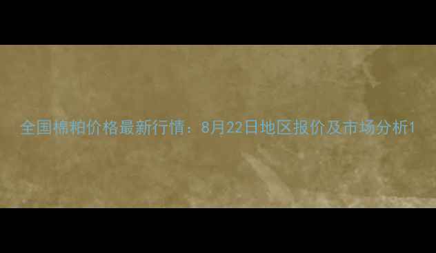 图片 全国棉粕价格最新行情：8月22日地区报价及市场分析1