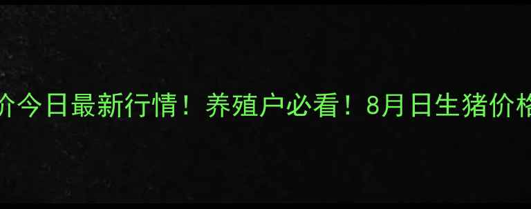 图片 全国猪价今日最新行情！养殖户必看！8月日生猪价格走势全