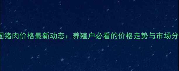 图片 全国猪肉价格最新动态：养殖户必看的价格走势与市场分析1