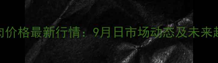 图片 全国猪肉价格最新行情：9月日市场动态及未来趋势分析