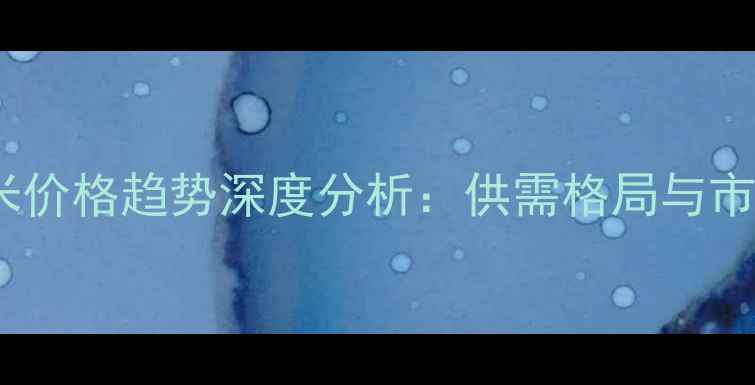 图片 全国玉米价格趋势深度分析：供需格局与市场预测2