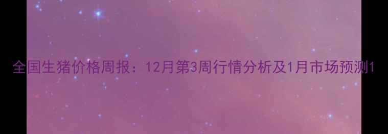 图片 全国生猪价格周报：12月第3周行情分析及1月市场预测1