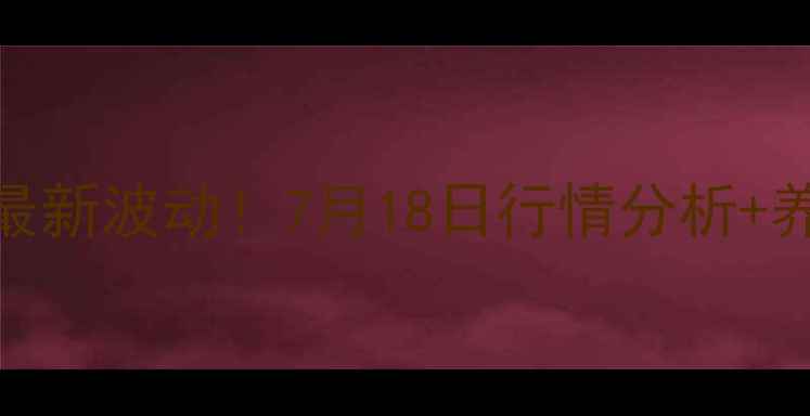 图片 全国生猪价格最新波动！7月18日行情分析+养殖户应对指南