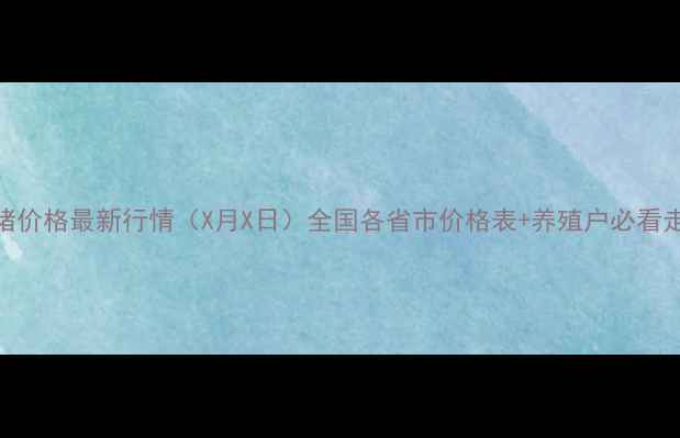 图片 全国生猪价格最新行情（X月X日）全国各省市价格表+养殖户必看走势分析