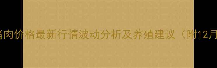 图片 全国生猪肉价格最新行情波动分析及养殖建议（附12月数据）1