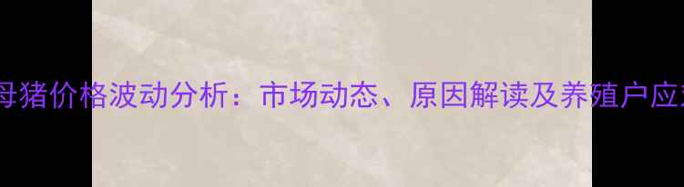 图片 全国种母猪价格波动分析：市场动态、原因解读及养殖户应对策略2