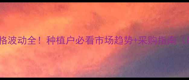 图片 全国草甘磷价格波动全！种植户必看市场趋势+采购指南（附最新报价）1