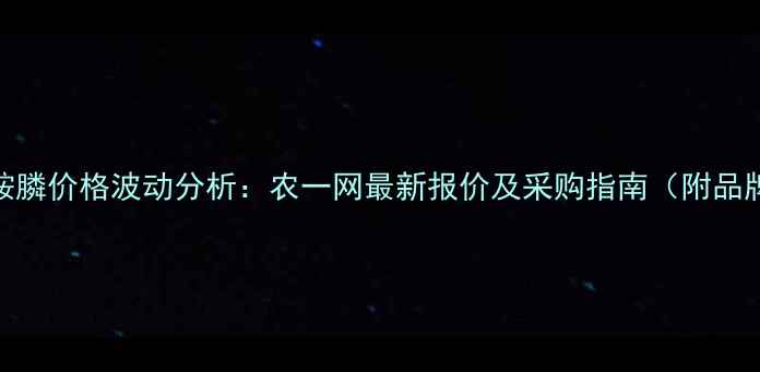 图片 全国草铵膦价格波动分析：农一网最新报价及采购指南（附品牌对比）