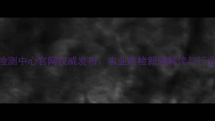 图片 全国饲料检测中心官网权威发布：农业质检新规解读与行业服务指南