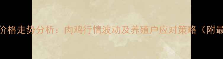 图片 全国鸡肉价格走势分析：肉鸡行情波动及养殖户应对策略（附最新报价）