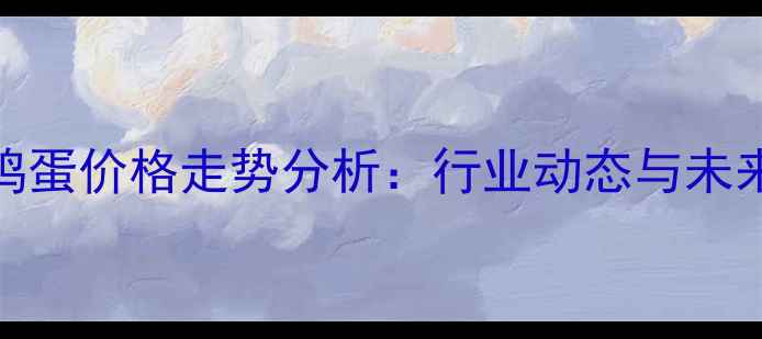图片 全国鸡蛋价格走势分析：行业动态与未来预测