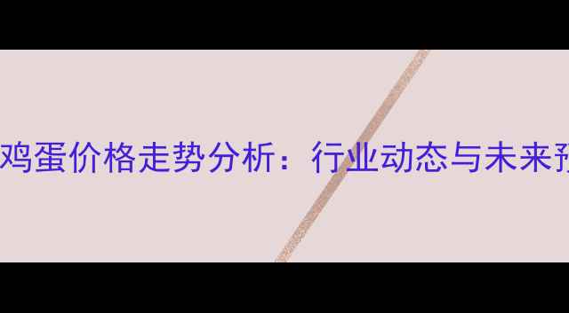 图片 全国鸡蛋价格走势分析：行业动态与未来预测1