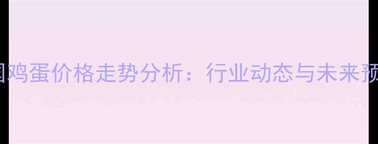 图片 全国鸡蛋价格走势分析：行业动态与未来预测2
