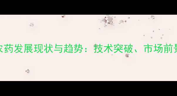 图片 全球农业生物环保农药发展现状与趋势：技术突破、市场前景及可持续种植方案