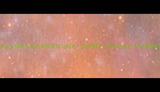 图片 全球农业生物环保农药发展现状与趋势：技术突破、市场前景及可持续种植方案1