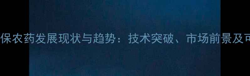 图片 全球农业生物环保农药发展现状与趋势：技术突破、市场前景及可持续种植方案2