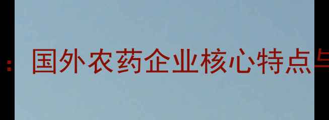 图片 全球农化巨头竞争力解码：国外农药企业核心特点与行业启示（深度报告）1