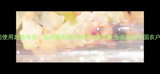 图片 全球农药使用趋势报告：国外新型陈列技术与有机农业实践对中国农户的启示2