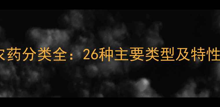 图片 全球农药分类全：26种主要类型及特性对比1