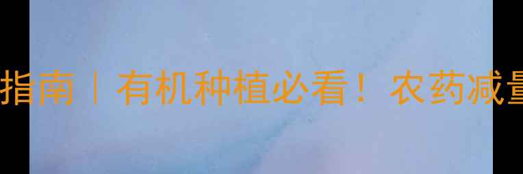 图片 全球农药安全生产指南｜有机种植必看！农药减量+安全操作全💪🌱