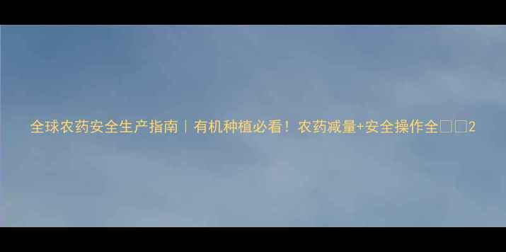 图片 全球农药安全生产指南｜有机种植必看！农药减量+安全操作全💪🌱2