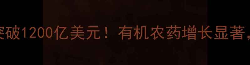 图片 全球农药市场规模突破1200亿美元！有机农药增长显著，中国成最大消费国