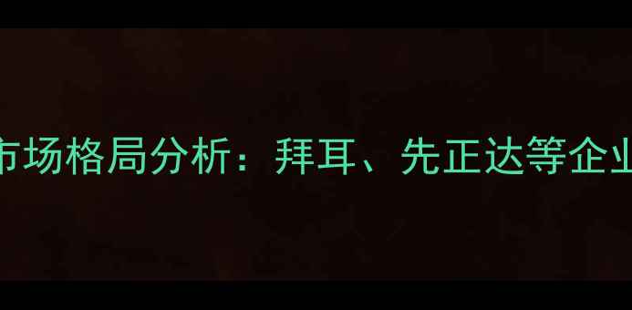 图片 全球十大农药巨头排名及市场格局分析：拜耳、先正达等企业战略布局与行业趋势解读