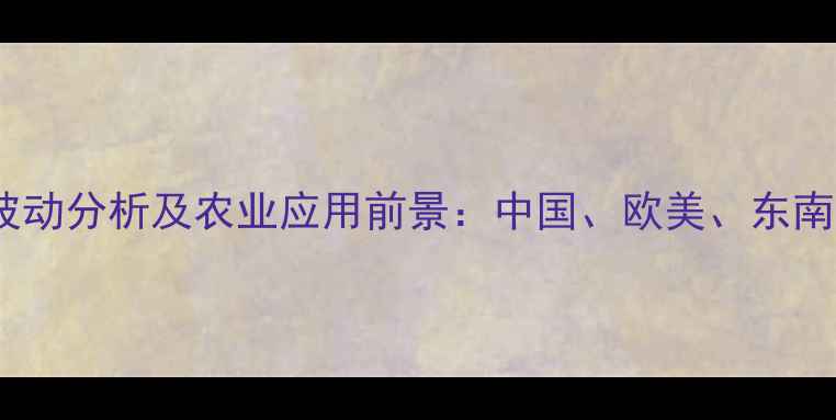 图片 全球泛酸钙价格波动分析及农业应用前景：中国、欧美、东南亚市场动态解读2