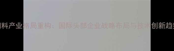 图片 全球饲料产业格局重构：国际头部企业战略布局与技术创新趋势深度