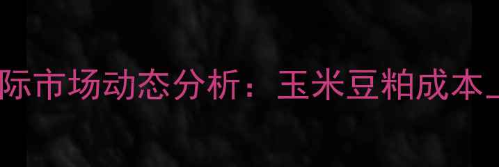 图片 全球饲料价格波动与汉高国际市场动态分析：玉米豆粕成本上涨下的养殖成本应对策略2