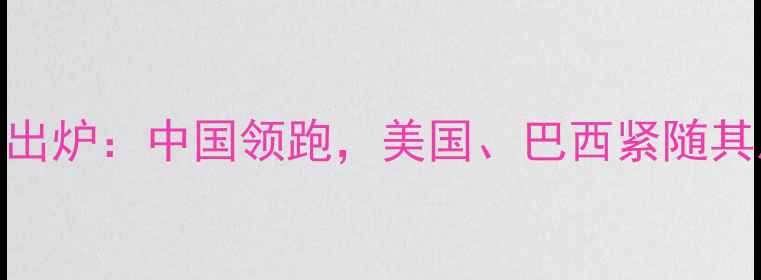 图片 全球饲料生产国家排名出炉：中国领跑，美国、巴西紧随其后，行业趋势与挑战全