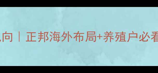 图片 全球饲料行业新风向｜正邦海外布局+养殖户必看的降本增效攻略1