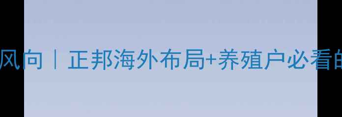 图片 全球饲料行业新风向｜正邦海外布局+养殖户必看的降本增效攻略2