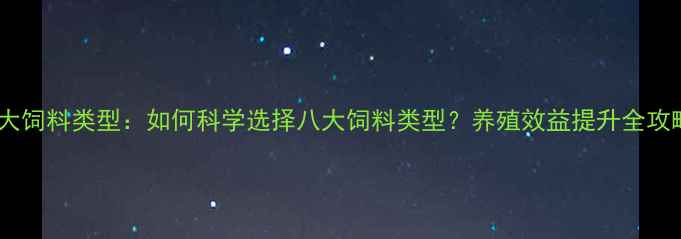 图片 八大饲料类型：如何科学选择八大饲料类型？养殖效益提升全攻略2