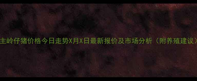 图片 公主岭仔猪价格今日走势X月X日最新报价及市场分析（附养殖建议）2