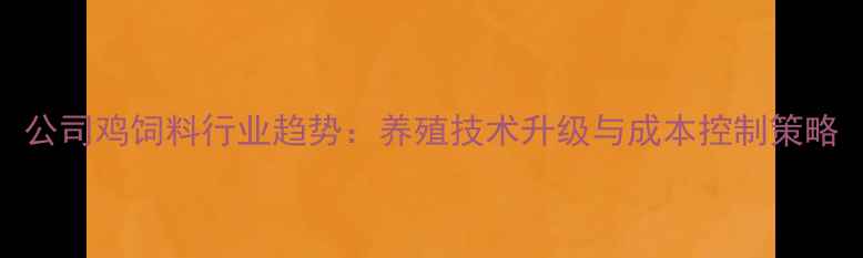 图片 公司鸡饲料行业趋势：养殖技术升级与成本控制策略