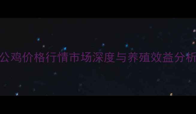 图片 公鸡价格行情市场深度与养殖效益分析
