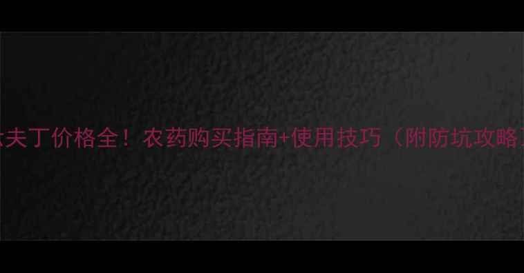 图片 六夫丁价格全！农药购买指南+使用技巧（附防坑攻略）