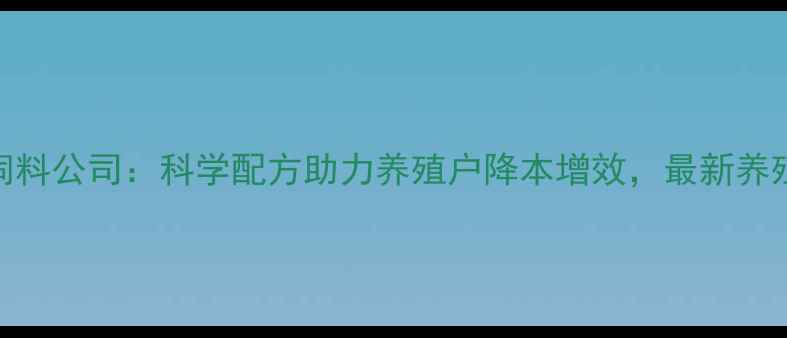图片 六畜兴饲料公司：科学配方助力养殖户降本增效，最新养殖技术全