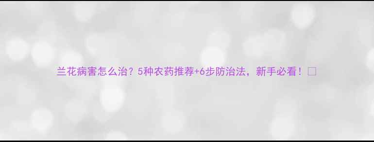 图片 兰花病害怎么治？5种农药推荐+6步防治法，新手必看！🌸