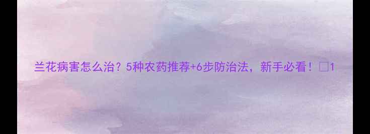图片 兰花病害怎么治？5种农药推荐+6步防治法，新手必看！🌸1
